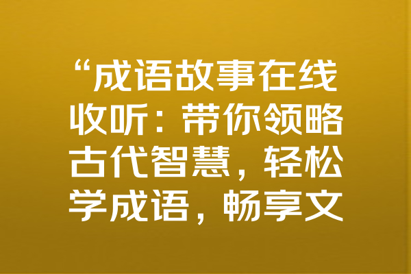 “成语故事在线收听：带你领略古代智慧，轻松学成语，畅享文化之旅！”