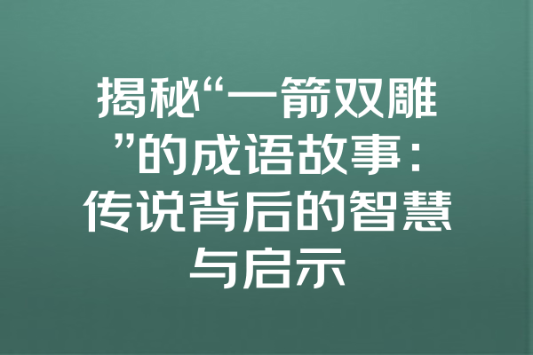 揭秘“一箭双雕”的成语故事：传说背后的智慧与启示