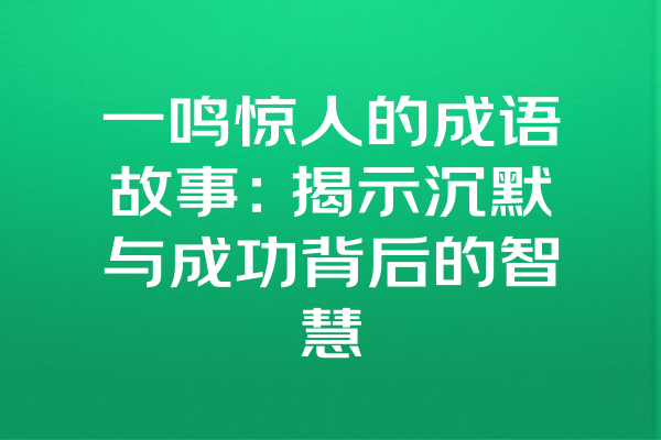 一鸣惊人的成语故事：揭示沉默与成功背后的智慧