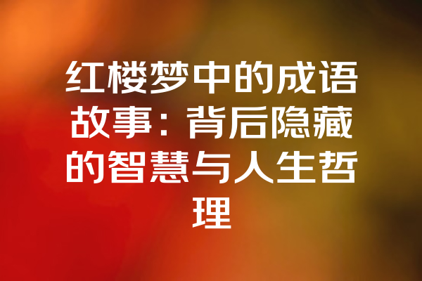 红楼梦中的成语故事：背后隐藏的智慧与人生哲理