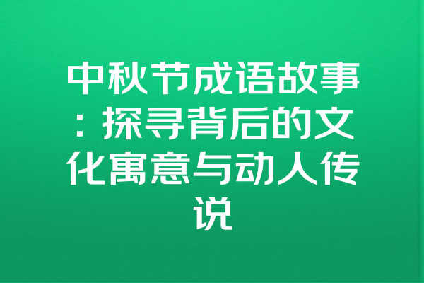 中秋节成语故事：探寻背后的文化寓意与动人传说