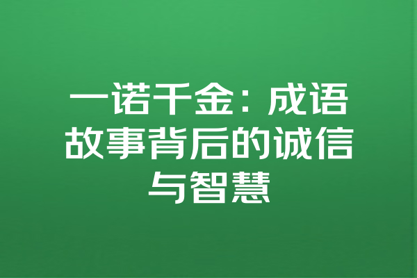 一诺千金：成语故事背后的诚信与智慧