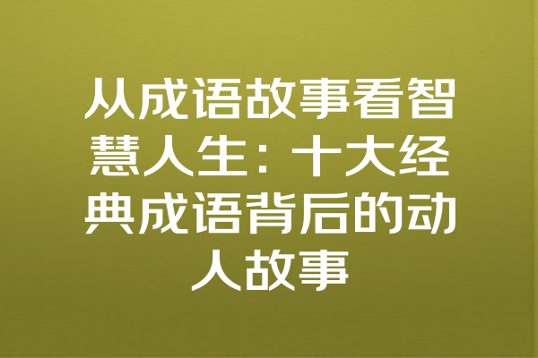 从成语故事看智慧人生：十大经典成语背后的动人故事