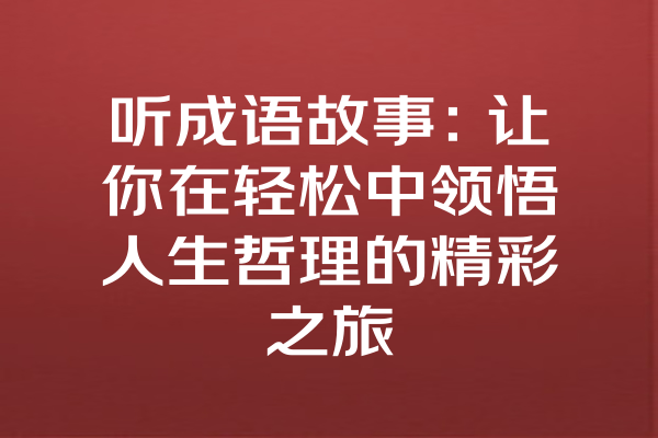 听成语故事：让你在轻松中领悟人生哲理的精彩之旅