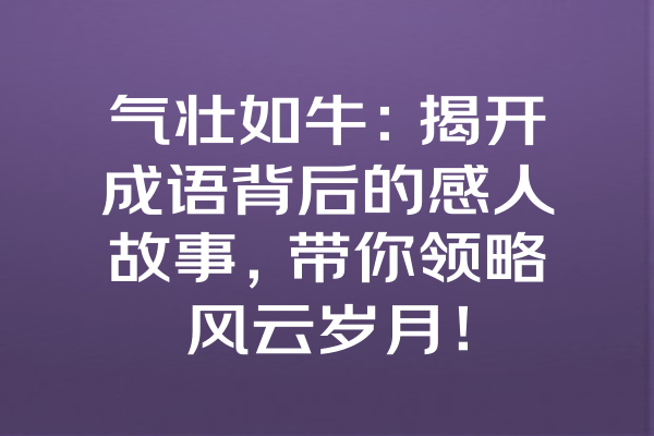 气壮如牛：揭开成语背后的感人故事，带你领略风云岁月！