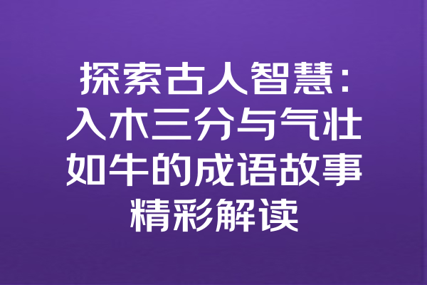 探索古人智慧：入木三分与气壮如牛的成语故事精彩解读