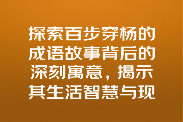 探索百步穿杨的成语故事背后的深刻寓意，揭示其生活智慧与现实启示！