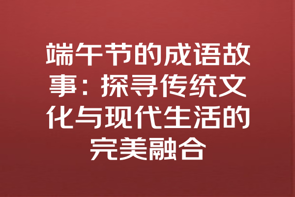 端午节的成语故事：探寻传统文化与现代生活的完美融合