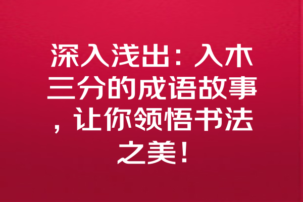 深入浅出：入木三分的成语故事，让你领悟书法之美！