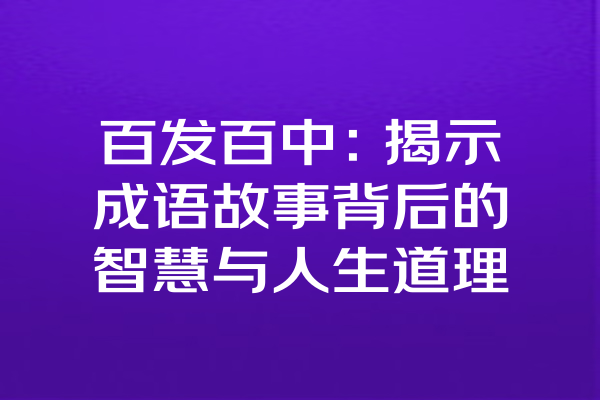 百发百中：揭示成语故事背后的智慧与人生道理