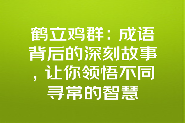 鹤立鸡群：成语背后的深刻故事，让你领悟不同寻常的智慧