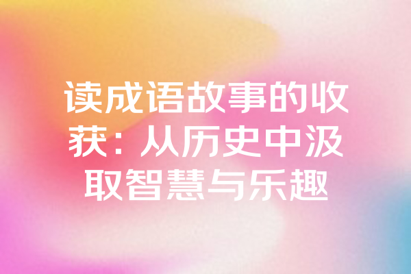 读成语故事的收获：从历史中汲取智慧与乐趣