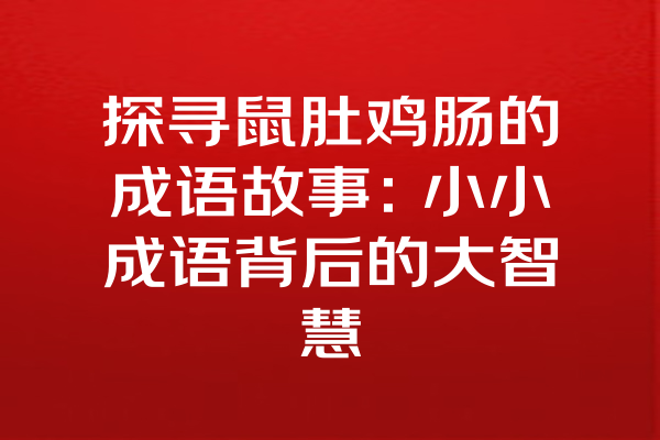 探寻鼠肚鸡肠的成语故事：小小成语背后的大智慧