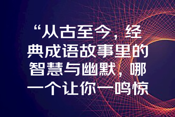 “从古至今，经典成语故事里的智慧与幽默，哪一个让你一鸣惊人？”