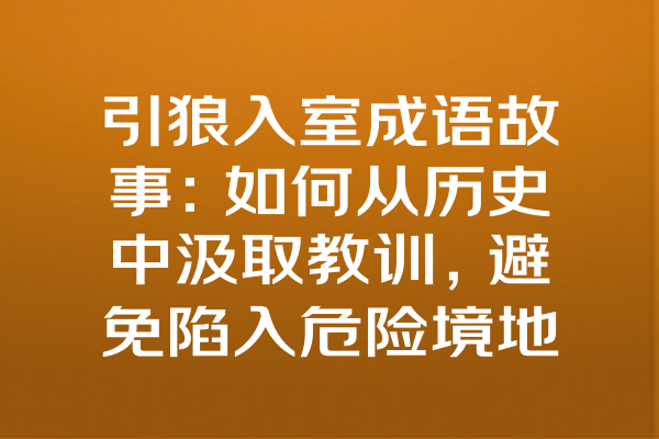 引狼入室成语故事：如何从历史中汲取教训，避免陷入危险境地