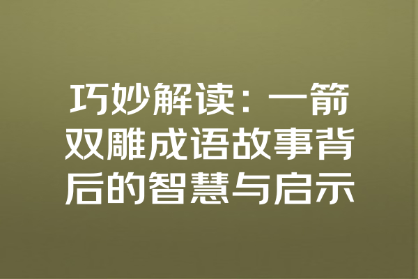 巧妙解读：一箭双雕成语故事背后的智慧与启示