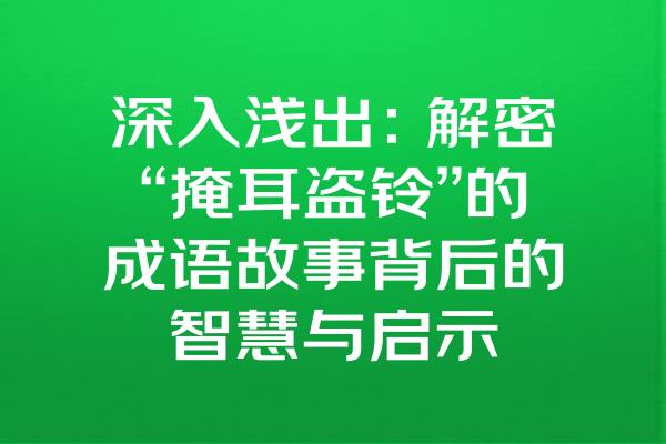 深入浅出：解密“掩耳盗铃”的成语故事背后的智慧与启示