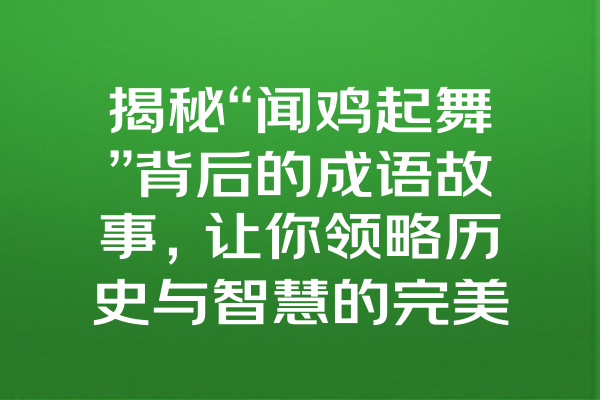 揭秘“闻鸡起舞”背后的成语故事，让你领略历史与智慧的完美交融！