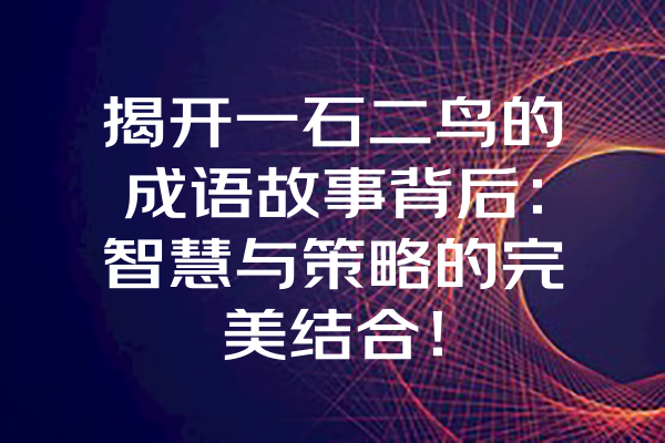 揭开一石二鸟的成语故事背后：智慧与策略的完美结合！