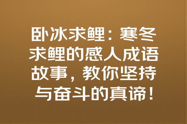 卧冰求鲤：寒冬求鲤的感人成语故事，教你坚持与奋斗的真谛！