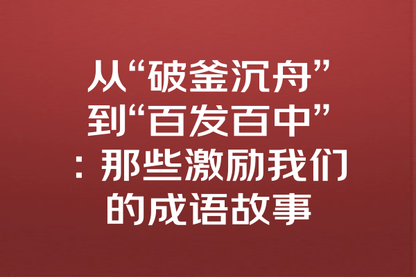 从“破釜沉舟”到“百发百中”：那些激励我们的成语故事