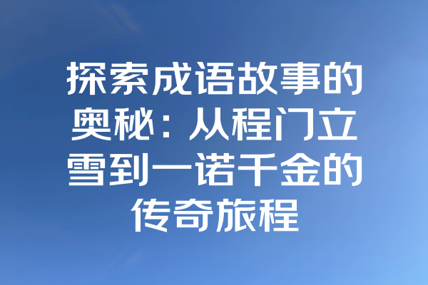 探索成语故事的奥秘：从程门立雪到一诺千金的传奇旅程