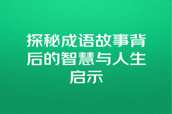 探秘成语故事背后的智慧与人生启示