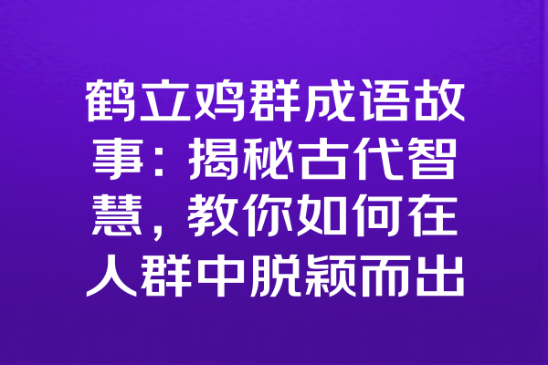 鹤立鸡群成语故事：揭秘古代智慧，教你如何在人群中脱颖而出