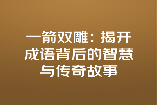 一箭双雕：揭开成语背后的智慧与传奇故事