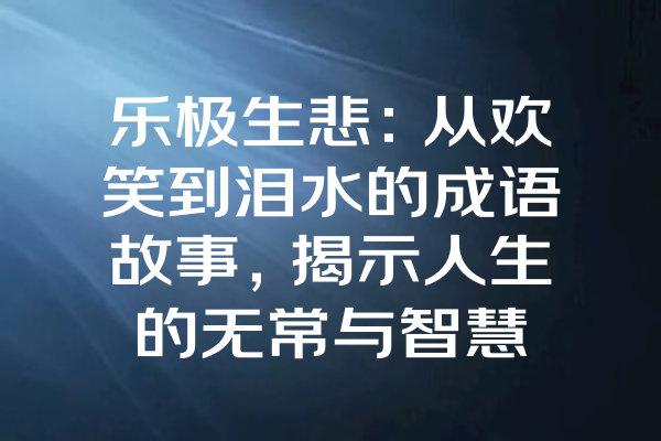 乐极生悲：从欢笑到泪水的成语故事，揭示人生的无常与智慧