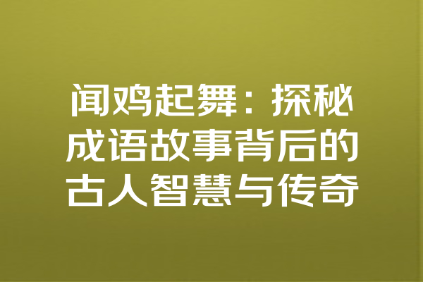 闻鸡起舞：探秘成语故事背后的古人智慧与传奇