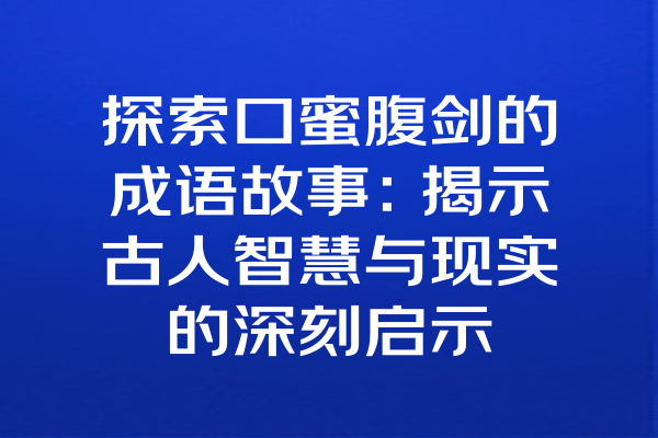 探索口蜜腹剑的成语故事：揭示古人智慧与现实的深刻启示