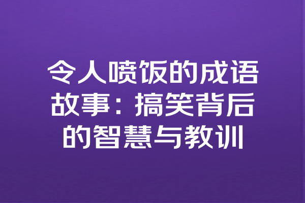 令人喷饭的成语故事：搞笑背后的智慧与教训