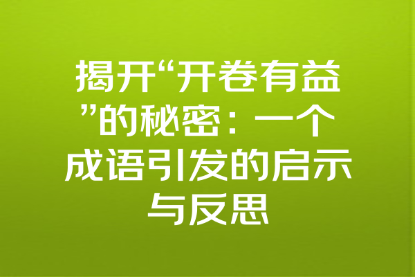 揭开“开卷有益”的秘密：一个成语引发的启示与反思