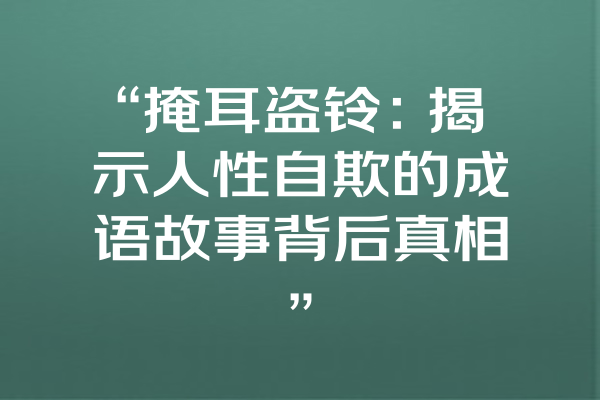 “掩耳盗铃：揭示人性自欺的成语故事背后真相”