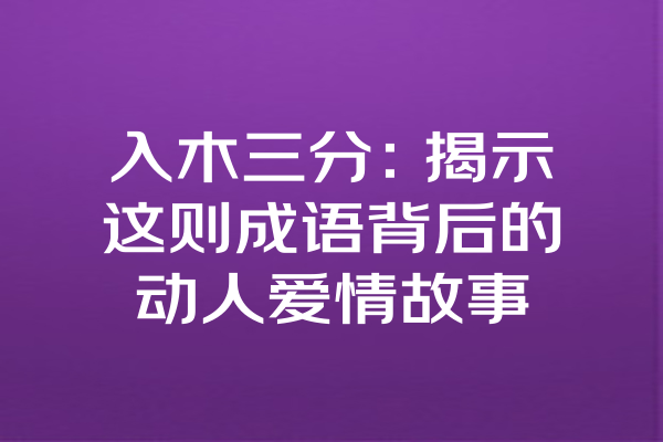 入木三分：揭示这则成语背后的动人爱情故事