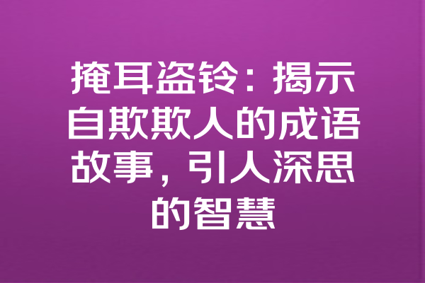 掩耳盗铃：揭示自欺欺人的成语故事，引人深思的智慧