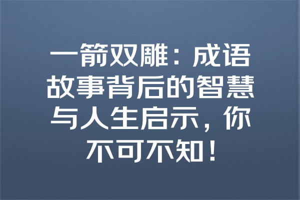 一箭双雕：成语故事背后的智慧与人生启示，你不可不知！