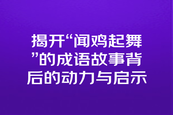 揭开“闻鸡起舞”的成语故事背后的动力与启示