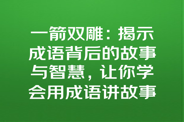 一箭双雕：揭示成语背后的故事与智慧，让你学会用成语讲故事