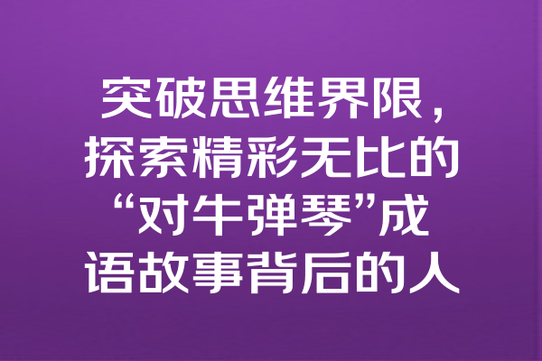 突破思维界限，探索精彩无比的“对牛弹琴”成语故事背后的人生哲理！