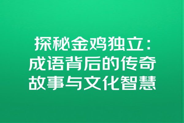 探秘金鸡独立：成语背后的传奇故事与文化智慧