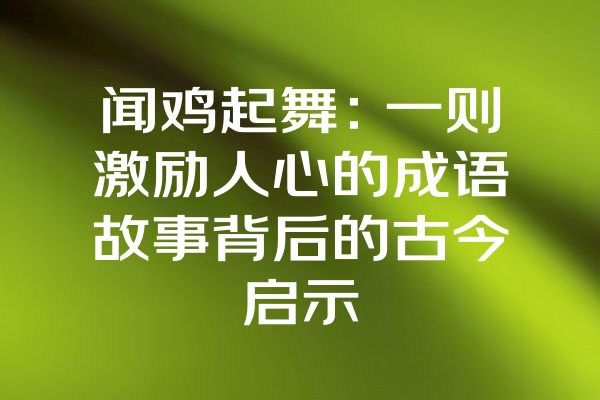 闻鸡起舞：一则激励人心的成语故事背后的古今启示