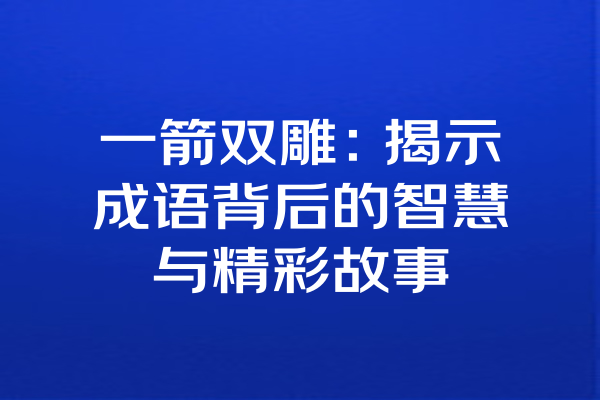 一箭双雕：揭示成语背后的智慧与精彩故事