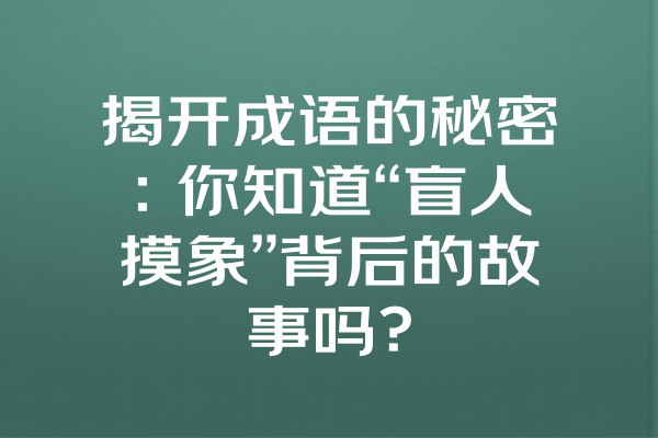 揭开成语的秘密：你知道“盲人摸象”背后的故事吗？