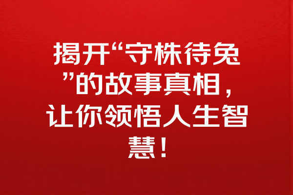 揭开“守株待兔”的故事真相，让你领悟人生智慧！