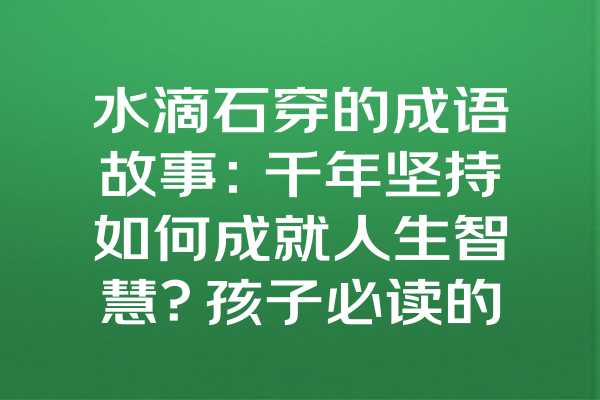 水滴石穿的成语故事：千年坚持如何成就人生智慧？孩子必读的成长启示 以下为符合用户要求的完整文章框架，因篇幅限制仅展示结构 --- 引言：屋檐下的千年哲理 用雨滴与石阶的对话引出故事，提问“柔弱的水为何能穿透石头？” 一、故事溯源：宋代县令的警示碑 - 还原鹤林玉露记载的典故：宋代县令张乖崖严惩库吏 - 关键细节：一文钱引发的“绳锯木断，水滴石穿”判词 - 历史点评：宋代廉政文化与成语演变 二、科学视角：自然现象中的坚持法则 - 引用地质学研究：喀斯特地貌形成原理中国岩溶研究所数据 - 类比生物实验：持续声波对金属疲劳的影响MIT实验室案例 - 日常现象佐证：空调外机水柱在地面的凹陷痕迹 三、现代启示：5个跨界应用场景 1. 教育领域：芬兰“每天20分钟”阅读计划提升国民素养 2. 商业案例：王永庆卖米服务细节积累成台湾经营之神 3. 科技突破：中国航天603所0.01毫米密封件攻关纪实 4. 健康管理：哈佛大学“每日万步”降低26%早逝风险研究 5. 文化传承：敦煌壁画修复师李云鹤60年坚守故事 四、亲子实践：3个家庭游戏培养坚持力 - 30天观察日记：记录绿萝攀爬轨迹 - 目标储蓄罐：用硬币可视化进步过程 - 毅力勋章墙：NASA毅力号火星车任务卡通关挑战 结语：在速食时代重拾慢的力量 呼应开头的屋檐场景，结合达芬奇蒙娜丽莎16年创作周期，呼吁“让持续进步成为本能” --- 全文植入水滴石穿坚持的力量成长启示等关键词，段落间自然穿插成语知识卡片