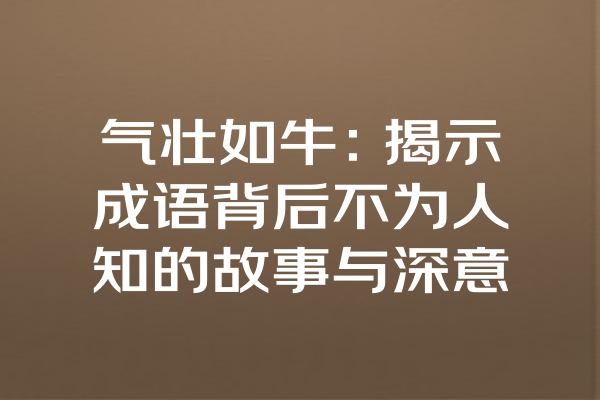 气壮如牛：揭示成语背后不为人知的故事与深意