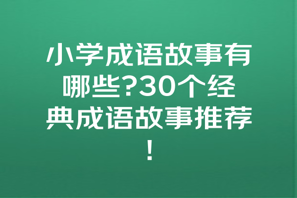 小学成语故事有哪些?30个经典成语故事推荐! 一