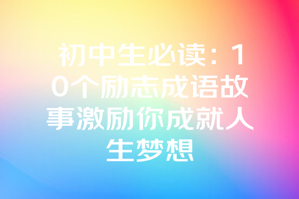 初中生必读：10个励志成语故事激励你成就人生梦想